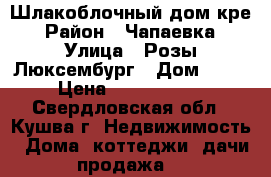 Шлакоблочный дом кре › Район ­ Чапаевка › Улица ­ Розы Люксембург › Дом ­ 90 › Цена ­ 2 959 000 - Свердловская обл., Кушва г. Недвижимость » Дома, коттеджи, дачи продажа   